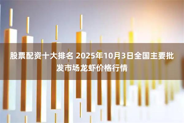 股票配资十大排名 2025年10月3日全国主要批发市场龙虾价格行情