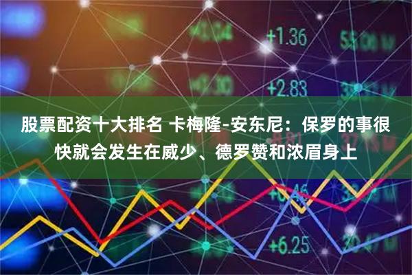 股票配资十大排名 卡梅隆-安东尼：保罗的事很快就会发生在威少、德罗赞和浓眉身上